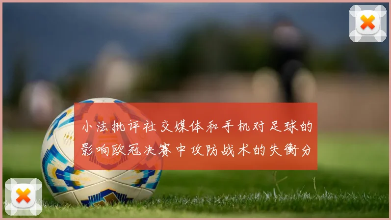 小法批评社交媒体和手机对足球的影响欧冠决赛中攻防战术的失衡分析