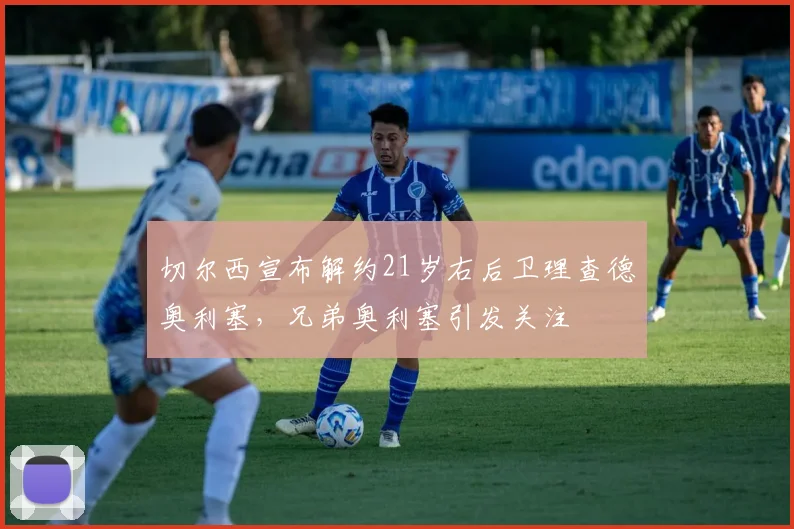 切尔西宣布解约21岁右后卫理查德奥利塞，兄弟奥利塞引发关注