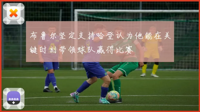 布鲁尔坚定支持哈登认为他能在关键时刻带领球队赢得比赛