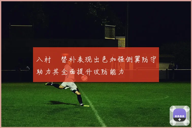 八村塁替补表现出色加强侧翼防守助力其全面提升攻防能力