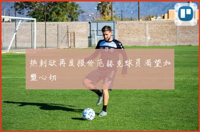 热刺欲再度报价范赫克球员渴望加盟心切