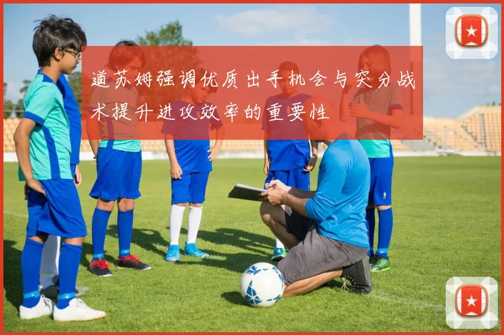 道苏姆强调优质出手机会与突分战术提升进攻效率的重要性