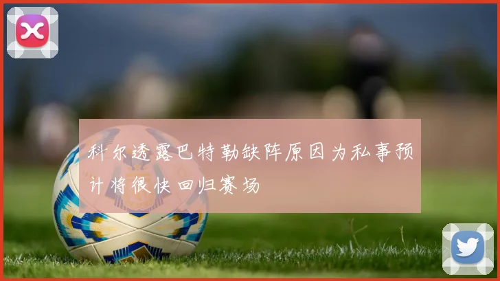 科尔透露巴特勒缺阵原因为私事预计将很快回归赛场