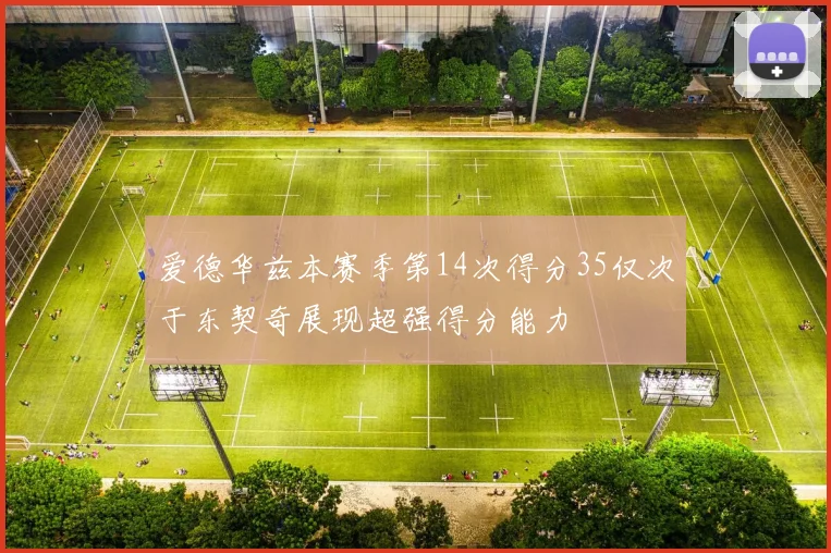 爱德华兹本赛季第14次得分35仅次于东契奇展现超强得分能力