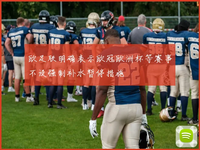 欧足联明确表示欧冠欧洲杯等赛事不设强制补水暂停措施