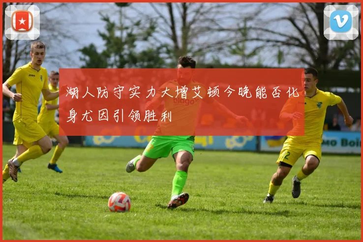 湖人防守实力大增艾顿今晚能否化身尤因引领胜利