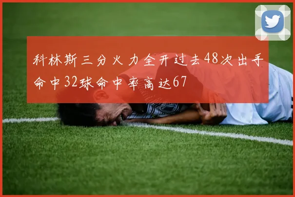 科林斯三分火力全开过去48次出手命中32球命中率高达67